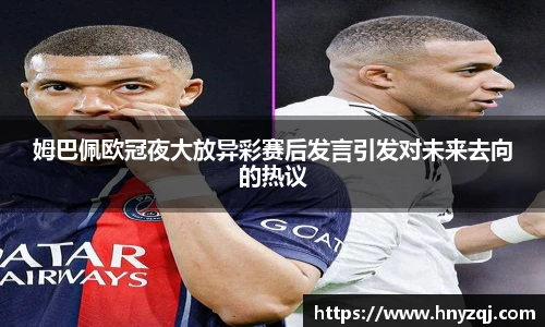 姆巴佩欧冠夜大放异彩赛后发言引发对未来去向的热议
