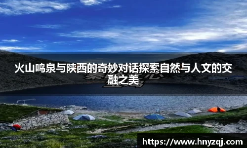 火山鸣泉与陕西的奇妙对话探索自然与人文的交融之美