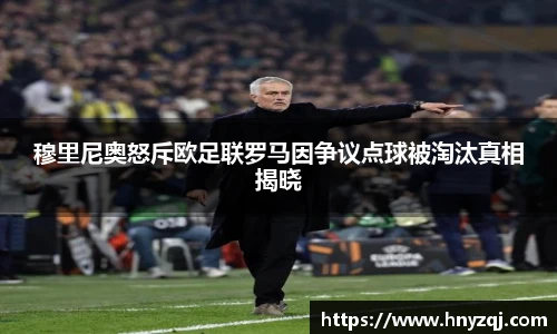 穆里尼奥怒斥欧足联罗马因争议点球被淘汰真相揭晓