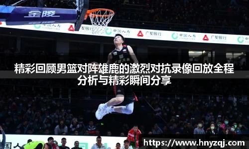 精彩回顾男篮对阵雄鹿的激烈对抗录像回放全程分析与精彩瞬间分享